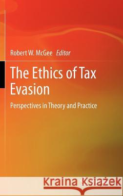 The Ethics of Tax Evasion: Perspectives in Theory and Practice McGee, Robert W. 9781461412861 Springer - książka