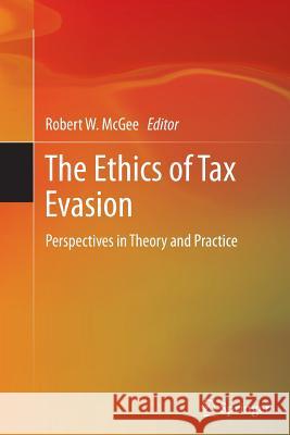 The Ethics of Tax Evasion: Perspectives in Theory and Practice McGee, Robert W. 9781489988003 Springer - książka