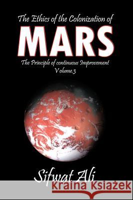 The Ethics of the Colonization of Mars: Principle of Continuous Improvement Volume 3 Ali, Sifwat 9781463429119 Authorhouse - książka