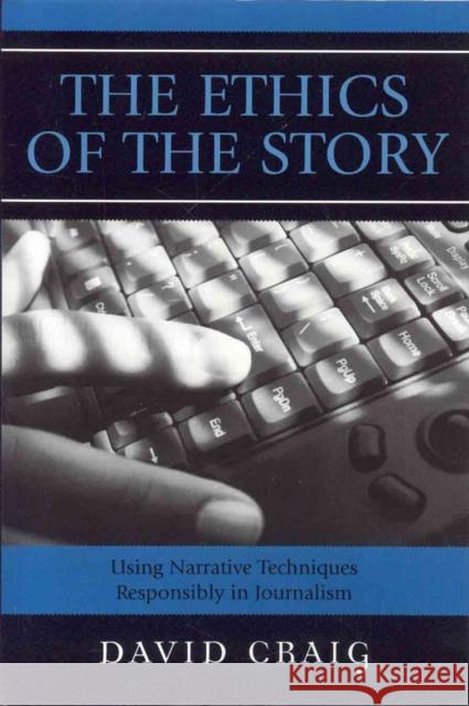 The Ethics of the Story: Using Narrative Techniques Responsibly in Journalism Craig, David 9780742537774 Rowman & Littlefield Publishers - książka