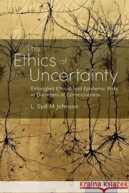 The Ethics of Uncertainty: Entangled Ethical and Epistemic Risks in Disorders of Consciousness L. Syd M. Johnson 9780190943646 Oxford University Press, USA - książka