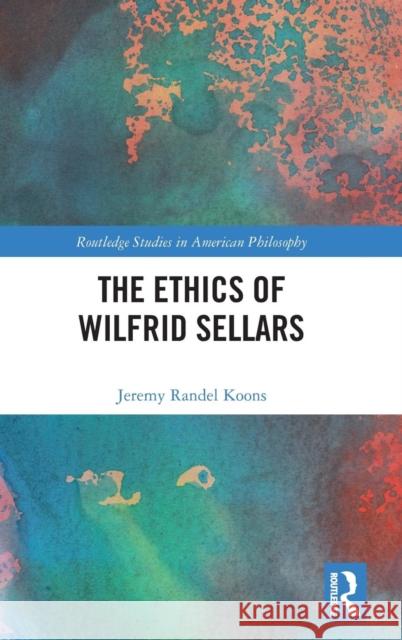 The Ethics of Wilfrid Sellars Jeremy Randel Koons 9781138708747 Routledge - książka