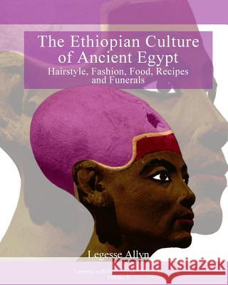 The Ethiopian Culture of Ancient Egypt: Hairstyle, Fashion, Food, Recipes and Funerals Legesse Allyn 9781519732071 Createspace Independent Publishing Platform - książka