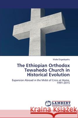 The Ethiopian Orthodox Tewahedo Church in Historical Evolution Engedayehu, Walle 9786139850235 LAP Lambert Academic Publishing - książka