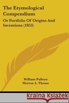 The Etymological Compendium: Or Portfolio Of Origins And Inventions (1853) William Pulleyn 9781437342284  - książka