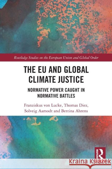 The EU and Global Climate Justice: Normative Power Caught in Normative Battles Thomas Diez Solveig Aamodt Bettina Ahrens 9780367511722 Routledge - książka