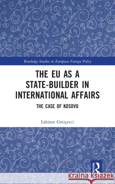 The EU as a State-builder in International Affairs: The Case of Kosovo Greiçevci, Labinot 9780367685164 Routledge - książka