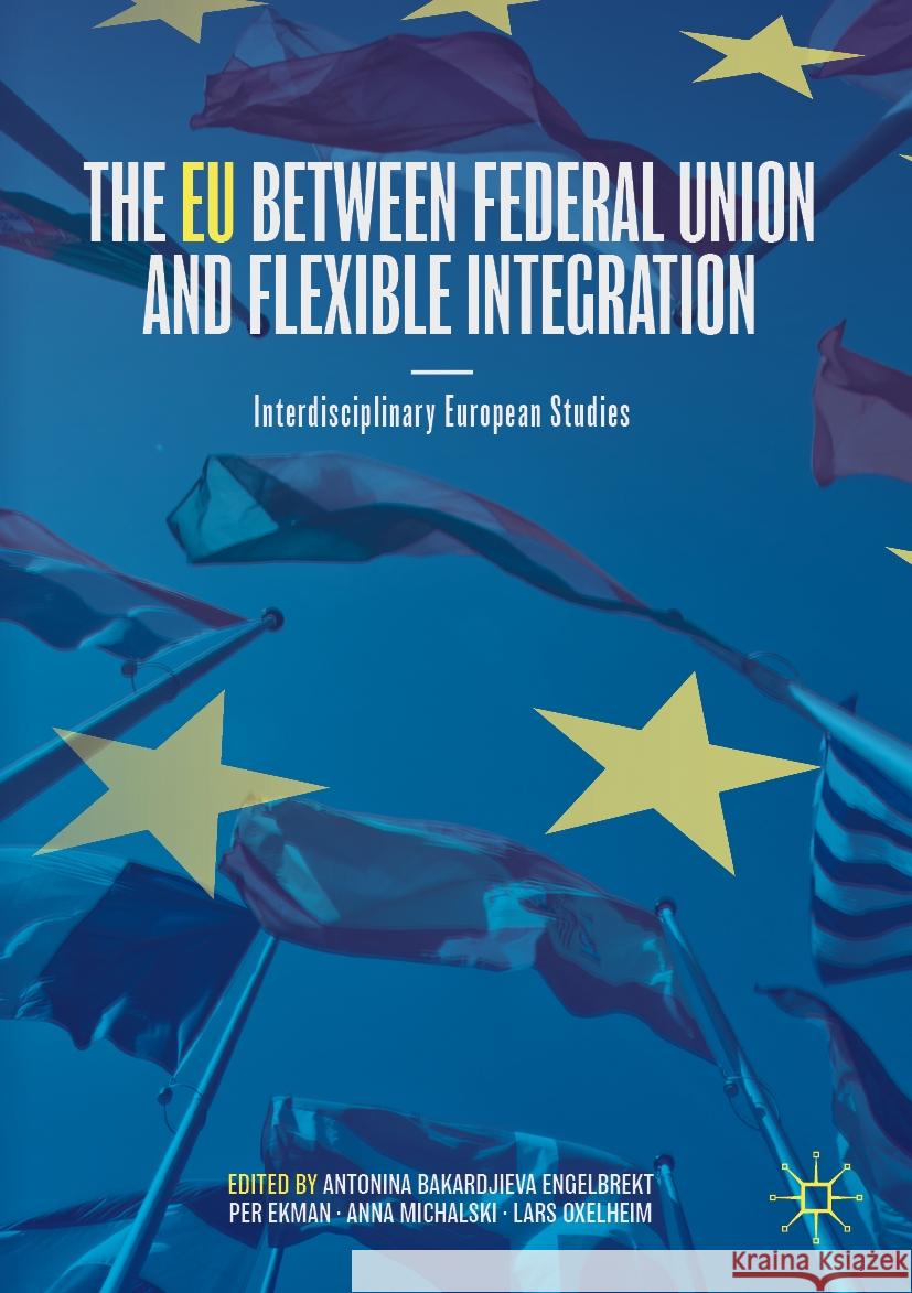 The Eu Between Federal Union and Flexible Integration: Interdisciplinary European Studies Antonina Bakardjieva Engelbrekt Per Ekman Anna Michalski 9783031223990 Palgrave MacMillan - książka