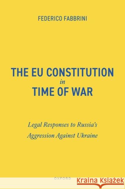 The EU Constitution in Time of War: Legal Responses to Russia’s Aggression Against Ukraine Federico (Full Professor of European Law, Full Professor of European Law, Dublin City University) Fabbrini 9780198963486 Oxford University Press - książka