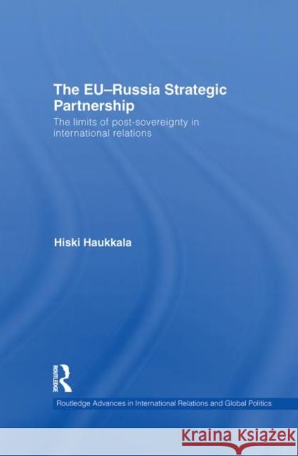 The EU-Russia Strategic Partnership: The Limits of Post-Sovereignty in International Relations Haukkala, Hiski 9780415559010 Taylor & Francis - książka