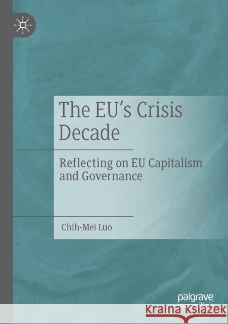 The Eu's Crisis Decade: Reflecting on Eu Capitalism and Governance Chih-Mei Luo 9789811365676 Palgrave MacMillan - książka