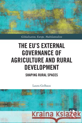 The EU’s External Governance of Agriculture and Rural Development: Shaping Rural Spaces Laura (University of Warwick, UK) Gelhaus 9781032656809 Taylor & Francis Ltd - książka