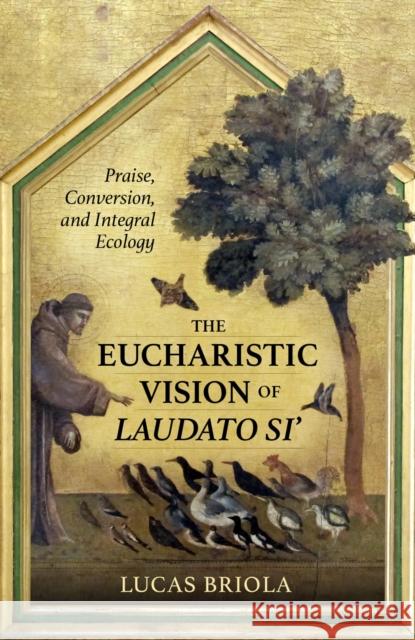 The Eucharististic Visions of Laudato Si: Praise, Conversion, and Integral Ecology Briola, Lucas 9780813235813 The Catholic University of America Press - książka