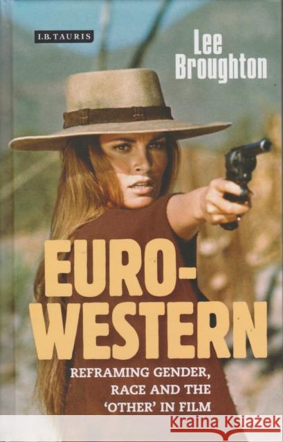 The Euro-Western: Reframing Gender, Race and the 'Other' in Film Lee Broughton 9781784533892 I. B. Tauris & Company - książka