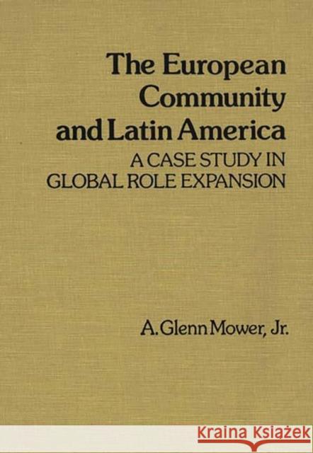 The European Community and Latin America: A Case Study in Global Role Expansion Mower, A. Glenn, Jr. 9780313225505 Greenwood Press - książka