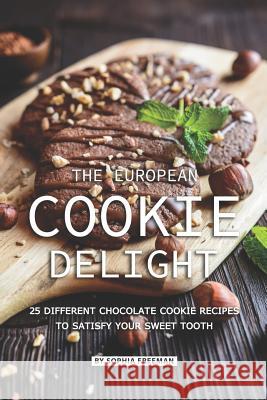 The European Cookie Delight: 25 Different Chocolate Cookie Recipes to Satisfy Your Sweet Tooth Sophia Freeman 9781070350424 Independently Published - książka