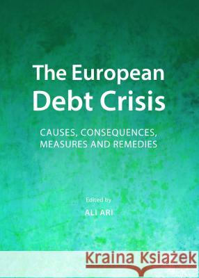 The European Debt Crisis: Causes, Consequences, Measures and Remedies Ali Ari 9781443856164 Cambridge Scholars Publishing - książka