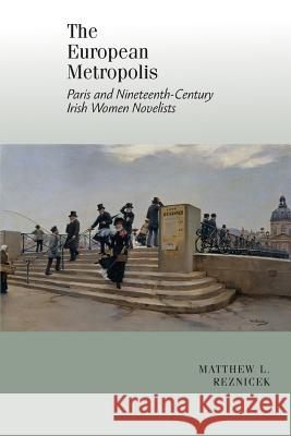 The European Metropolis: Paris and Nineteenth-Century Irish Women Writers Matthew L. Reznicek 9781949979206 Clemson University Press - książka