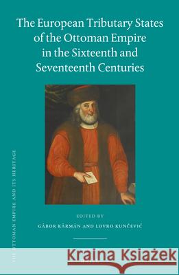 The European Tributary States of the Ottoman Empire in the Sixteenth and Seventeenth Centuries Gábor Kármán, Lovro Kunčević 9789004246065 Brill - książka