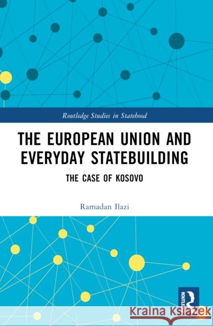 The European Union and Everyday Statebuilding: The Case of Kosovo Ramadan Ilazi 9781032356563 Taylor & Francis Ltd - książka