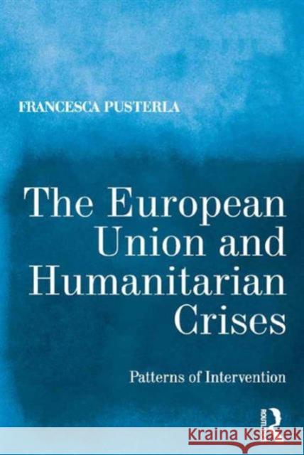 The European Union and Humanitarian Crises: Patterns of Intervention Dr. Francesca Pusterla   9781472451781 Ashgate Publishing Limited - książka