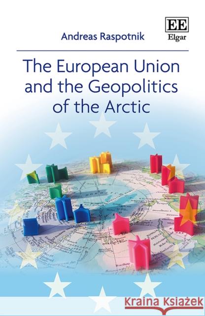 The European Union and the Geopolitics of the Arctic Andreas Raspotnik   9781788112086 Edward Elgar Publishing Ltd - książka