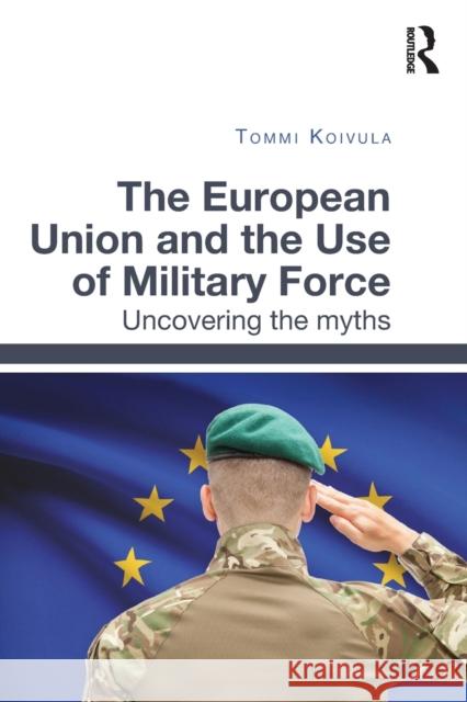 The European Union and the Use of Military Force: Uncovering the Myths Tommi Koivula 9781032097879 Routledge - książka