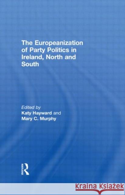 The Europeanization of Party Politics in Ireland, North and South Katy Hayward Mary C. Murphy  9780415578912 Taylor and Francis - książka