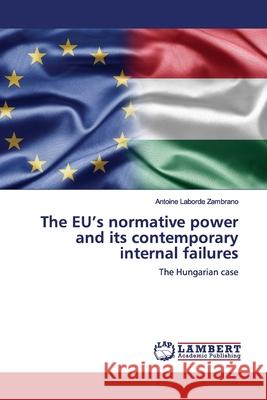 The EU's normative power and its contemporary internal failures Laborde Zambrano, Antoine 9786200221476 LAP Lambert Academic Publishing - książka