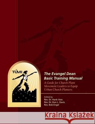 The Evangel Dean Basic Training Manual: A Guide for Church Plant Movement Leaders to Equip Urban Church Planters Don L. Davis Bob Engel Hank Voss 9781629323251 Tumi Press - książka