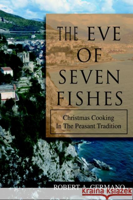 The Eve of Seven Fishes: Christmas Cooking in the Peasant Tradition Germano, Robert A. 9780595673834 iUniverse - książka