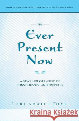 The Ever Present Now: A New Understanding of Consciousness and Prophecy Lori Adaile Toye 9781880050507 I Am America Seventh Ray Publishing - książka