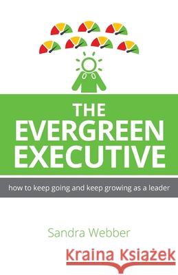 The Evergreen Executive: How to keep going and keep growing as a leader. Sandra Webber 9781781334621 Rethink Press - książka