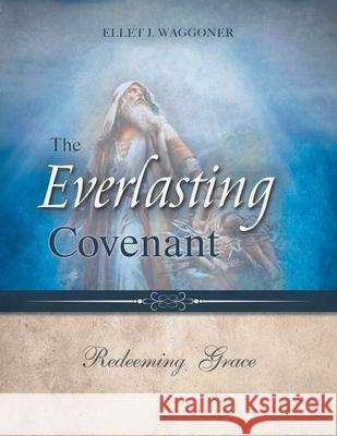 The Everlasting Covenant: Redeeming Grace Ellet J. Waggoner 9780994558589 1888 Republishers - książka