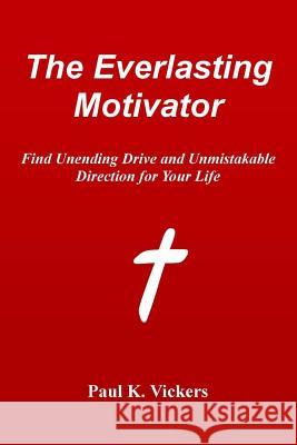 The Everlasting Motivator: Find Unending Drive and Unmistakable Direction for Your Life Dr Paul K. Vickers 9781496177445 Createspace - książka