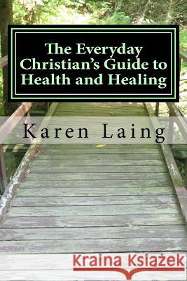 The Everyday Christian's Guide to Health and Healing: Book Three in Everyday Christian's Guides Karen Laing 9781981889426 Createspace Independent Publishing Platform - książka