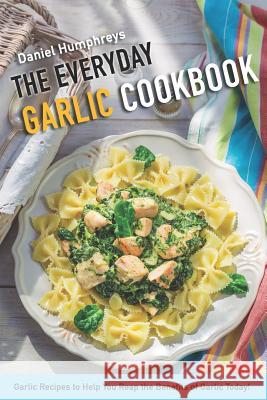 The Everyday Garlic Cookbook: Garlic Recipes to Help You Reap the Benefits of Garlic Today! Daniel Humphreys 9781794656833 Independently Published - książka