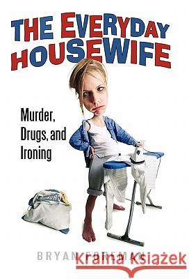 The Everyday Housewife: Murder, Drugs, and Ironing Bryan Foreman 9781450234733 iUniverse - książka