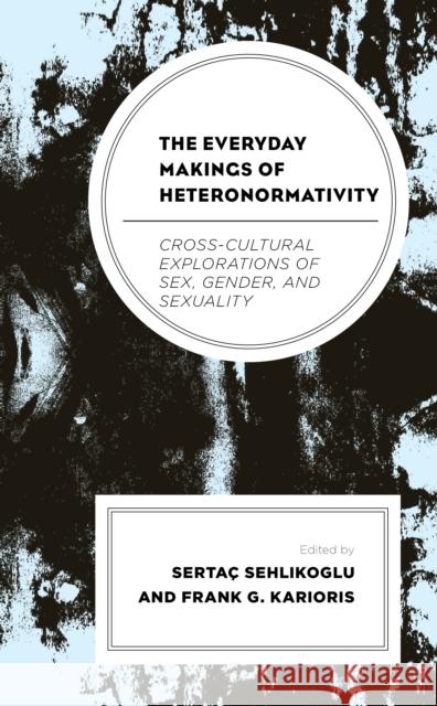 The Everyday Makings of Heteronormativity: Cross-Cultural Explorations of Sex, Gender, and Sexuality Serta Sehlikoglu Frank G. Karioris Fernanda Belizario 9781793601247 Lexington Books - książka