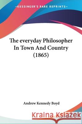 The everyday Philosopher In Town And Country (1865) Andrew Kennedy Boyd 9780548869451  - książka