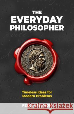 The Everyday Philosopher: Timeless Ideas for Modern Problems Felix Grayson 9781997903284 Mindspark Publishing - książka