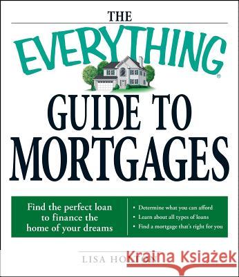 The Everything Guide to Mortgages: Find the Perfect Loan to Finance the Home of Your Dreams Lisa Holton 9781598696110 Adams Media Corporation - książka