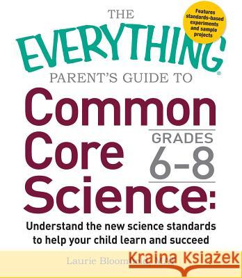 The Everything Parent's Guide to Common Core Science Grades 6-8: Understand the New Science Standards to Help Your Child Learn and Succeed Laurie Bloomfield 9781440592720 Adams Media - książka