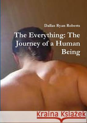 The Everything: The Journey of a Human Being Dallas Ryan Roberts 9781304350176 Lulu.com - książka