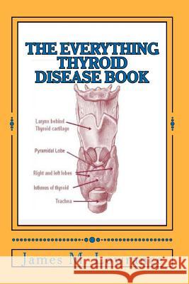 The Everything Thyroid Disease Book: A Complete Thyroid Disorder Education in One Source! James M. Lowrance 9781453784433 Createspace - książka