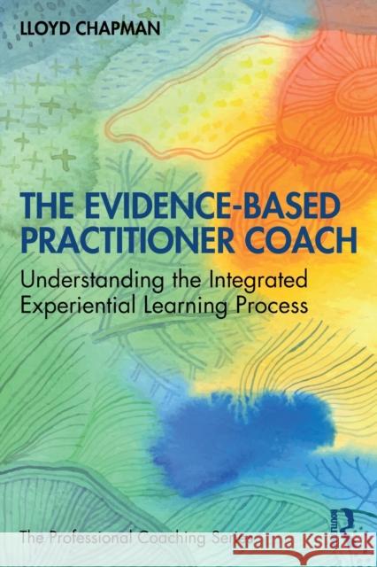 The Evidence-Based Practitioner Coach: Understanding the Integrated Experiential Learning Process Lloyd Chapman 9781032411361 Routledge - książka