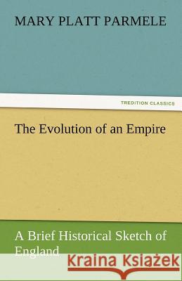 The Evolution of an Empire: A Brief Historical Sketch of England Mary Platt Parmele 9783842461192 Tredition Classics - książka