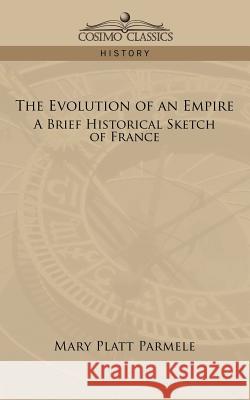 The Evolution of an Empire: A Brief Historical Sketch of France Mary Platt Parmele 9781596058507 Cosimo Classics - książka