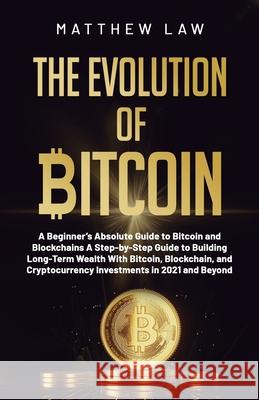 The Evolution of Bitcoin: A Beginner's Absolute Guide to Bitcoin and Blockchains A Step-by-Step Guide to Building Long-Term Wealth With Bitcoin, Blockchain, and Cryptocurrency Investments in 2021 and  Matthew Law 9781777962708 Vincent Yip - książka