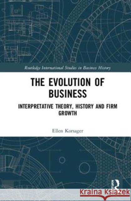 The Evolution of Business: Interpretative Theory, History and Firm Growth Ellen Korsager 9781138301245 Routledge - książka